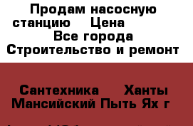 Продам насосную станцию  › Цена ­ 3 500 - Все города Строительство и ремонт » Сантехника   . Ханты-Мансийский,Пыть-Ях г.